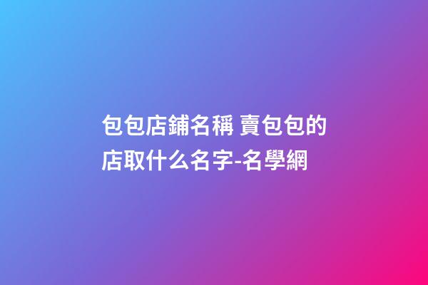 包包店鋪名稱 賣包包的店取什么名字-名學網-第1張-店鋪起名-玄機派
